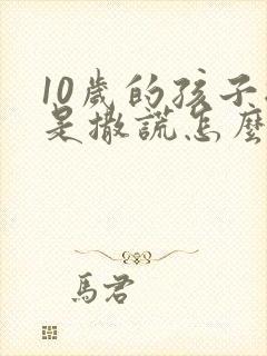 10岁的孩子总是撒谎怎么办