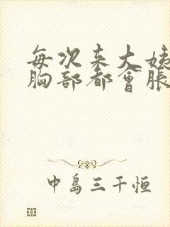 每次来大姨妈前胸部都会胀痛