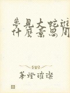 梦见大蛇进屋是什么意思周公解梦