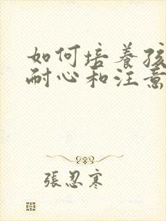 如何培养孩子的耐心和注意力