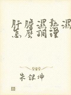 肝胆湿热湿气重怎么调理