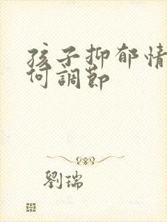 孩子抑郁情绪如何调节