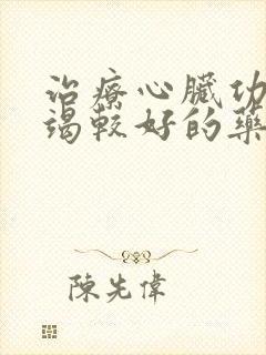 治疗心脏功能衰竭较好的药