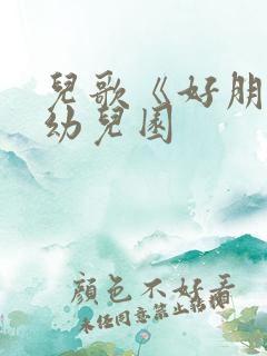 儿歌《好朋友》幼儿园