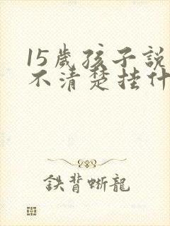 15岁孩子说话不清楚挂什么科室