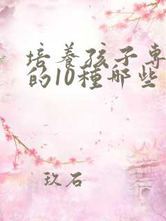 培养孩子专注力的10种哪些