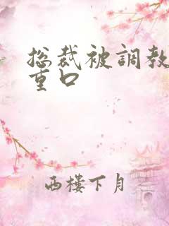 总裁被调教小说重口