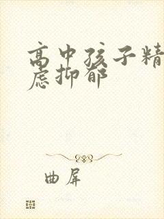 高中孩子精神焦虑抑郁