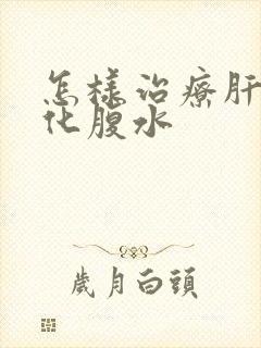 怎样治疗肝部硬化腹水