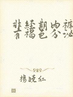 非经期内裤上面有褐色分泌物又不像血