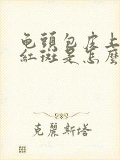 龟头包皮上出现红斑是怎么回事