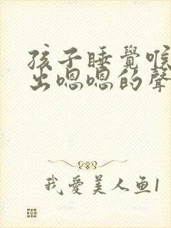 孩子睡觉喉咙发出嗯嗯的声音