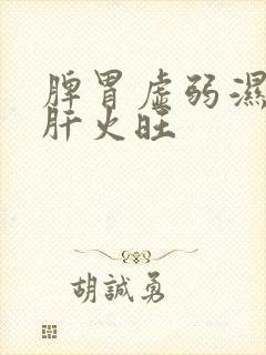 脾胃虚弱湿气重肝火旺