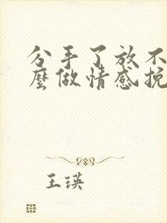 分手了放不下怎么做情感挽回男朋友