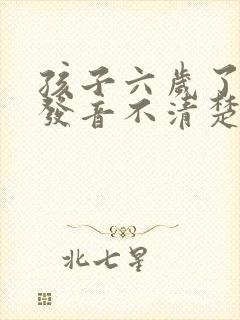 孩子六岁了说话发音不清楚挂什么科