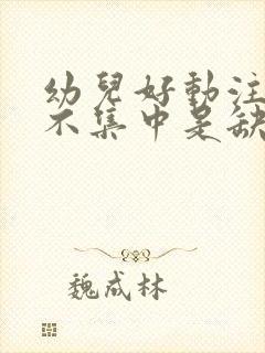 幼儿好动注意力不集中是缺什么