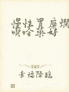 慢性胃糜烂胃炎吃啥药好