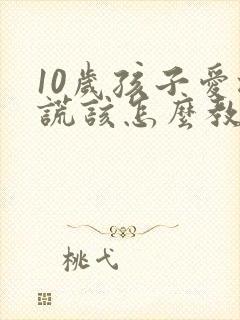 10岁孩子爱撒谎该怎么教育孩子