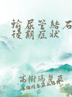 输尿管结石的中后期症状