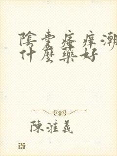 阴囊瘙痒潮湿用什么药好