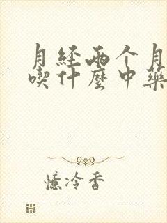 月经两个月没来吃什么中药调理