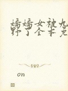 娇娇女被九叔宠野了全本免费