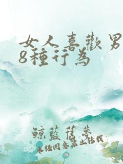 女人喜欢男人的8种行为