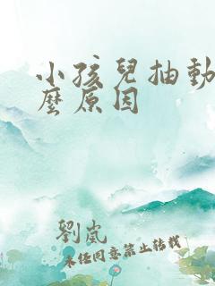 小孩儿抽动是什么原因