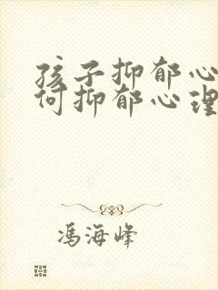 孩子抑郁心理如何抑郁心理疏导