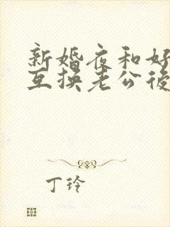 新婚夜和好闺蜜互换老公后