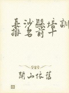 长沙县培训机构排名前十