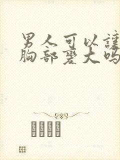 男人可以让女人胸部变大吗