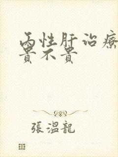 丙性肝治疗价格贵不贵