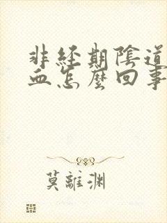 非经期阴道会出血怎么回事