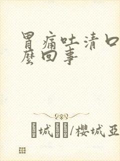 胃痛吐清口水怎么回事