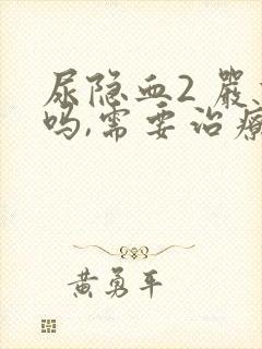 尿隐血2 严重吗,需要治疗吗?