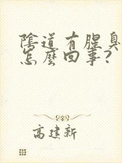 阴道有腥臭味是怎么回事?