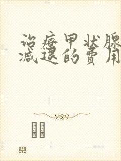 治疗甲状腺功能减退的费用