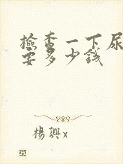 检查一下尿酸需要多少钱