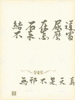 结石在尿道口出不来怎么处理