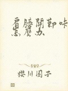 肩膀关节咔咔响怎么办