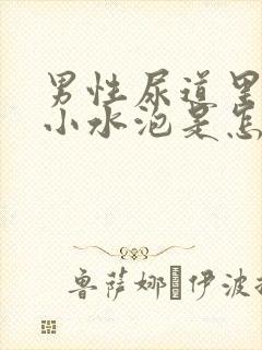 男性尿道里面有小水泡是怎么回事