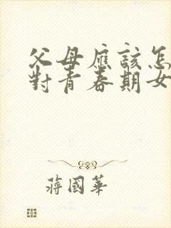 父母应该怎样应对青春期女孩的叛逆心理