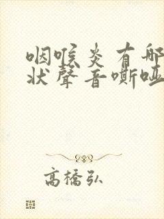 咽喉炎有哪些症状声音嘶哑