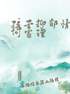 孩子抑郁情绪如何处理