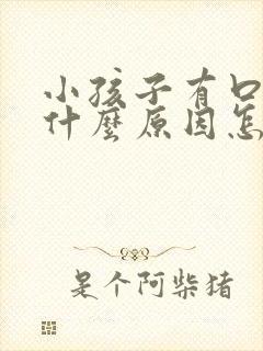 小孩子有口臭是什么原因怎么解决