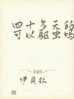 四十多天的狗狗可以驱虫吗