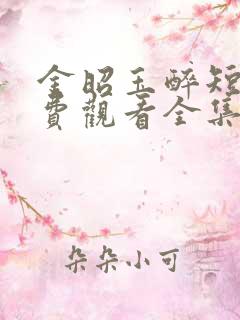 金昭玉醉短剧免费观看全集完整版