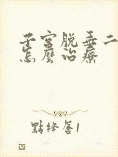 子宫脱垂二度重怎么治疗