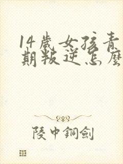 14岁女孩青春期叛逆怎么办